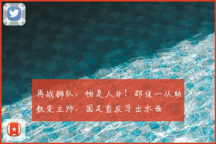 再战狮队，物是人非！邵佳一从助教变主帅，国足首发浮出水面