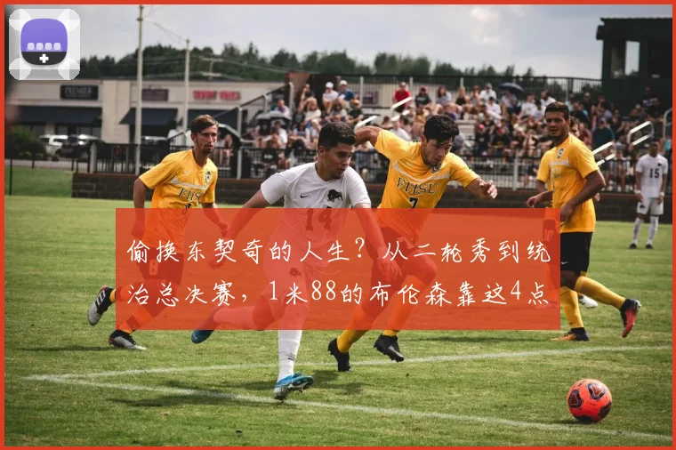 偷换东契奇的人生？从二轮秀到统治总决赛，1米88的布伦森靠这4点