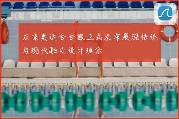 东京奥运会会徽正式发布展现传统与现代融合设计理念