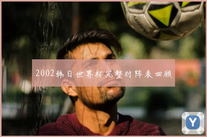 2002韩日世界杯完整对阵表回顾