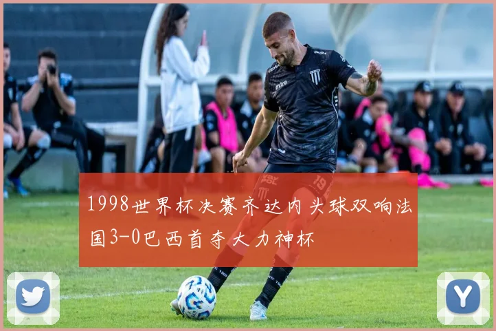 1998世界杯决赛齐达内头球双响法国3-0巴西首夺大力神杯