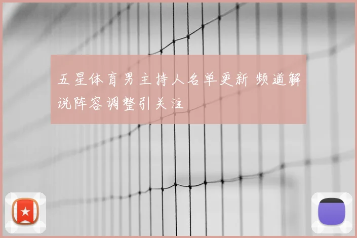 五星体育男主持人名单更新 频道解说阵容调整引关注