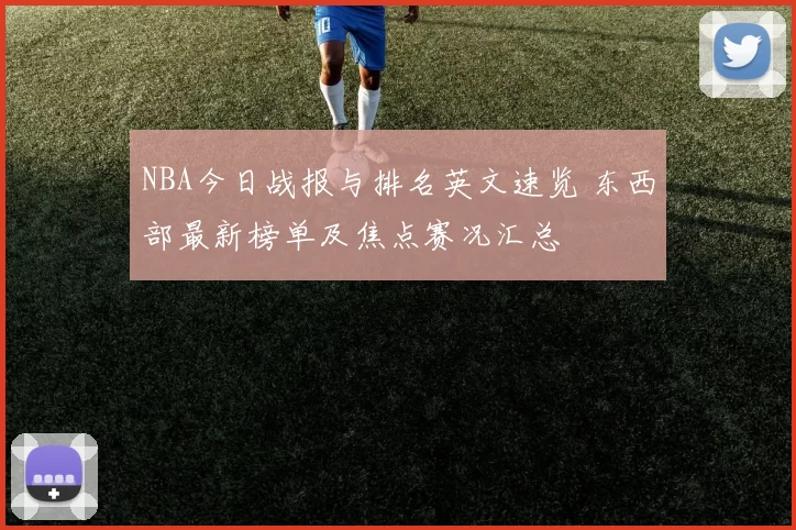 NBA今日战报与排名英文速览 东西部最新榜单及焦点赛况汇总