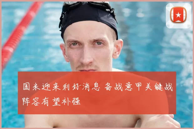 国米迎来利好消息 备战意甲关键战阵容有望补强