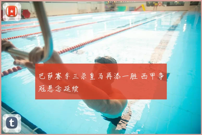 巴萨赛季三杀皇马再添一胜 西甲争冠悬念延续