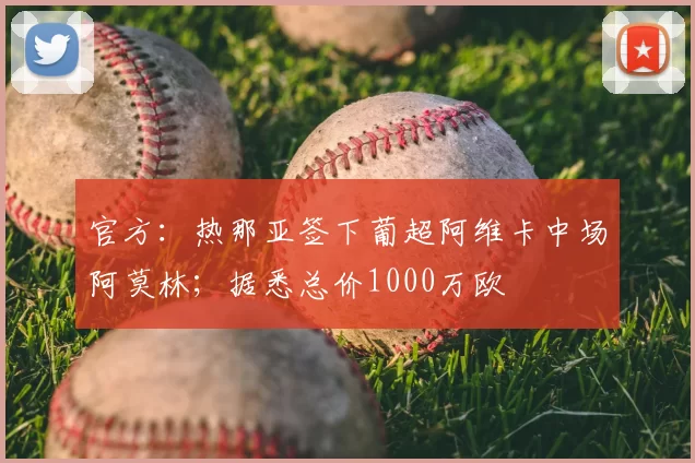 官方:热那亚签下葡超阿维卡中场阿莫林;据悉总价1000万欧