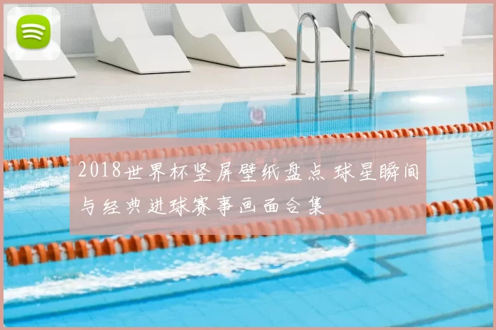 2018世界杯竖屏壁纸盘点 球星瞬间与经典进球赛事画面合集