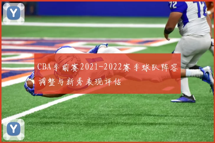 CBA季前赛2021-2022赛季球队阵容调整与新秀表现评估