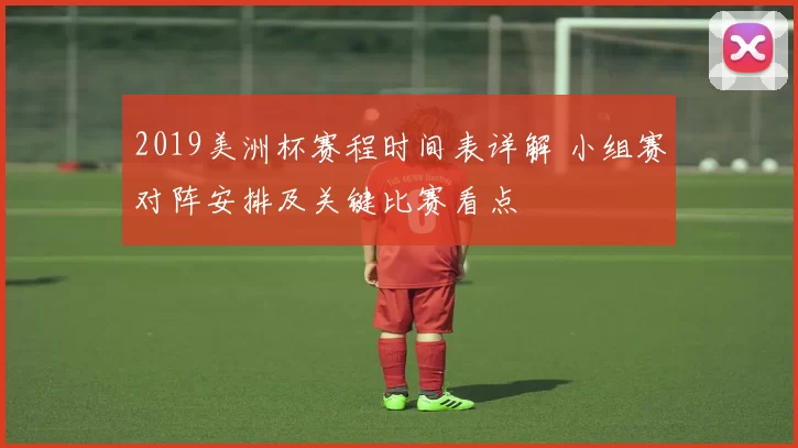 2019美洲杯赛程时间表详解 小组赛对阵安排及关键比赛看点
