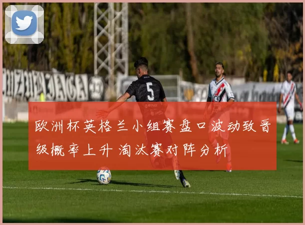 欧洲杯英格兰小组赛盘口波动致晋级概率上升 淘汰赛对阵分析