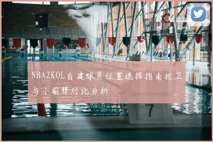 NBA2KOL自建球员位置选择指南控卫与小前锋对比分析