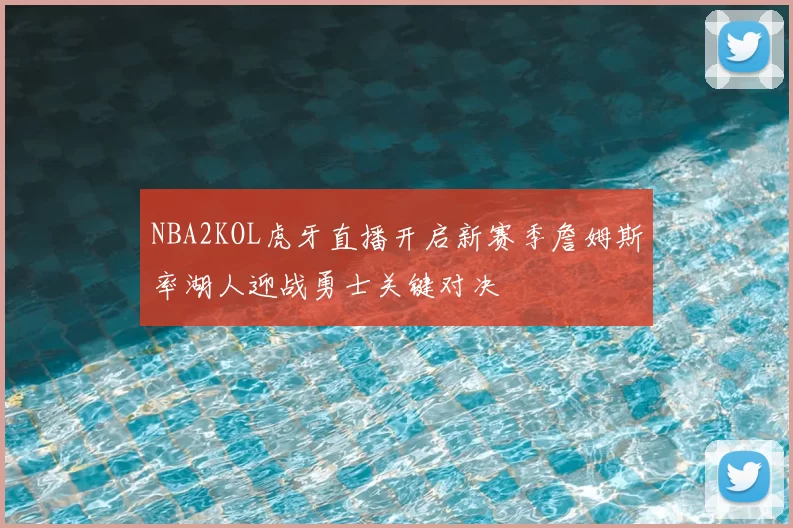 NBA2KOL虎牙直播开启新赛季詹姆斯率湖人迎战勇士关键对决