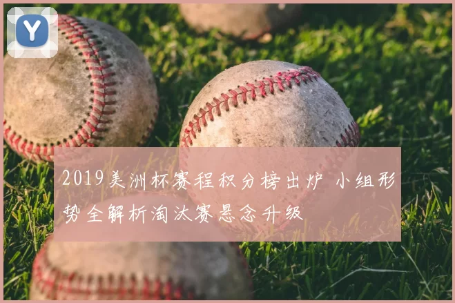 2019美洲杯赛程积分榜出炉 小组形势全解析淘汰赛悬念升级