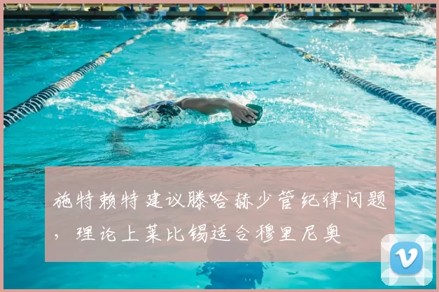 施特赖特建议滕哈赫少管纪律问题,理论上莱比锡适合穆里尼奥