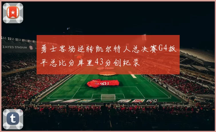 勇士客场逆转凯尔特人总决赛G4扳平总比分库里43分创纪录