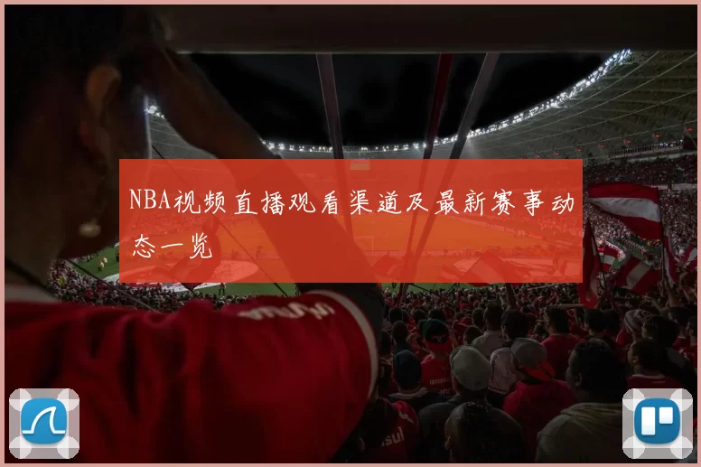 NBA视频直播观看渠道及最新赛事动态一览
