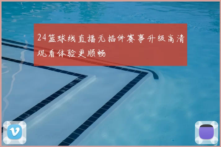 24篮球线直播无插件赛事升级高清观看体验更顺畅