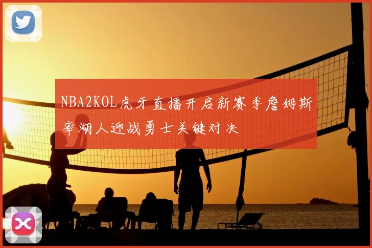 NBA2KOL虎牙直播开启新赛季詹姆斯率湖人迎战勇士关键对决