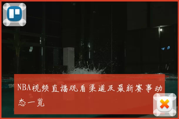 NBA视频直播观看渠道及最新赛事动态一览