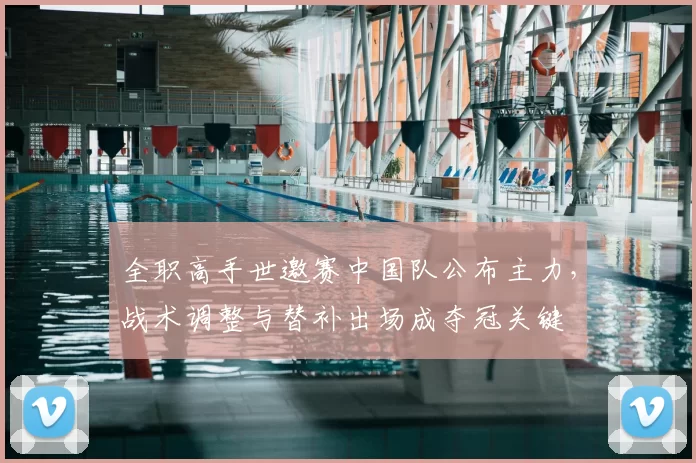 全职高手世邀赛中国队公布主力，战术调整与替补出场成夺冠关键