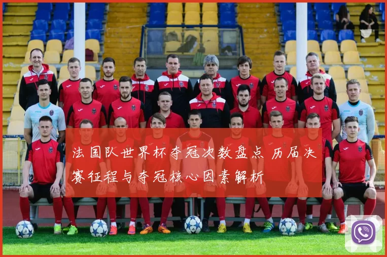法国队世界杯夺冠次数盘点 历届决赛征程与夺冠核心因素解析