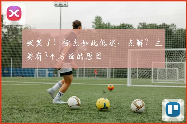 破案了！徐杰如此低迷，点解？主要有3个方面的原因