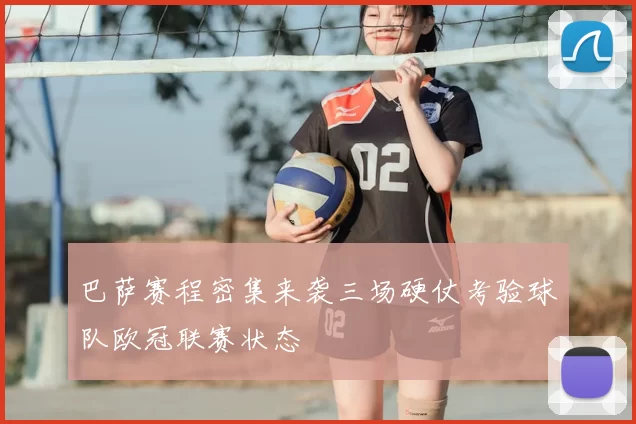 巴萨赛程密集来袭三场硬仗考验球队欧冠联赛状态