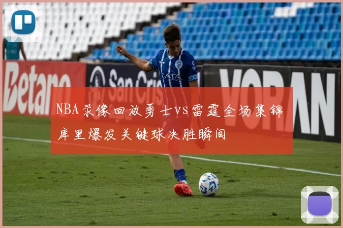 NBA录像回放勇士vs雷霆全场集锦 库里爆发关键球决胜瞬间