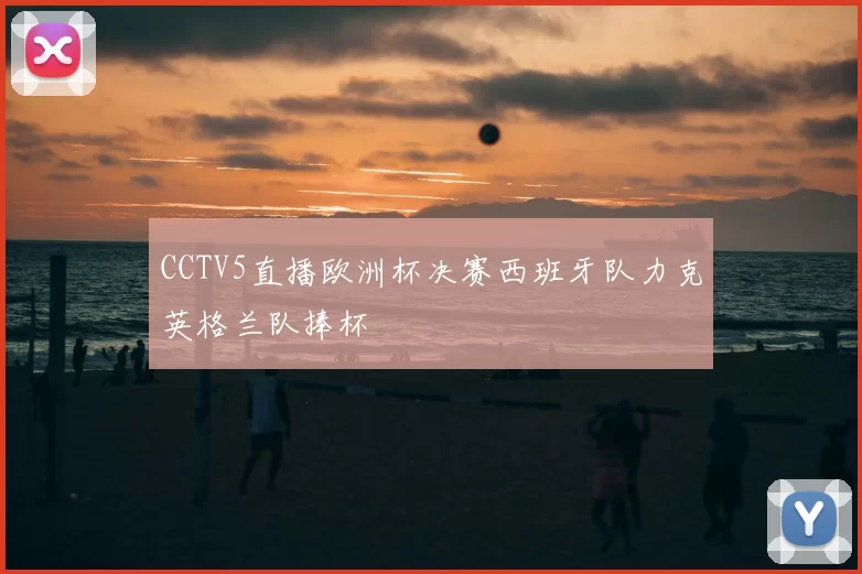 CCTV5直播欧洲杯决赛西班牙队力克英格兰队捧杯