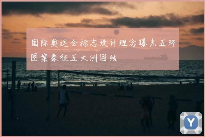 国际奥运会标志设计理念曝光五环图案象征五大洲团结