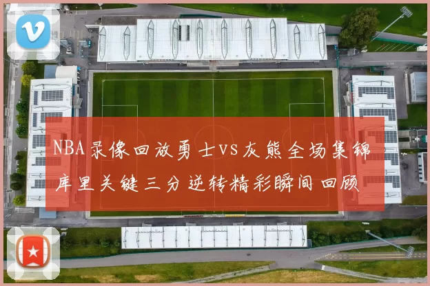 NBA录像回放勇士vs灰熊全场集锦 库里关键三分逆转精彩瞬间回顾