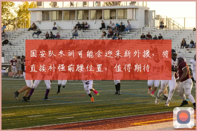 国安队冬训可能会迎来新外援，将直接补强前腰位置，值得期待