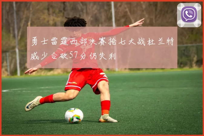 勇士雷霆西部决赛抢七大战杜兰特威少合砍57分仍失利