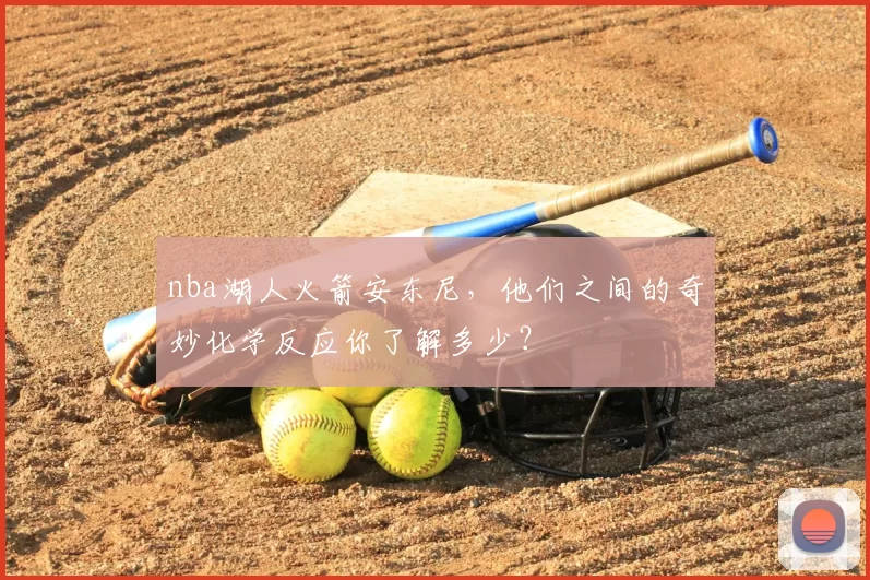 nba湖人火箭安东尼，他们之间的奇妙化学反应你了解多少？