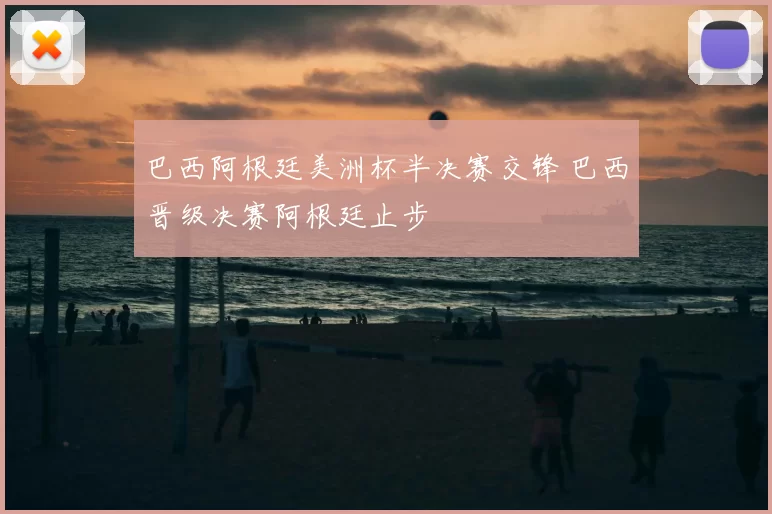 巴西阿根廷美洲杯半决赛交锋 巴西晋级决赛阿根廷止步