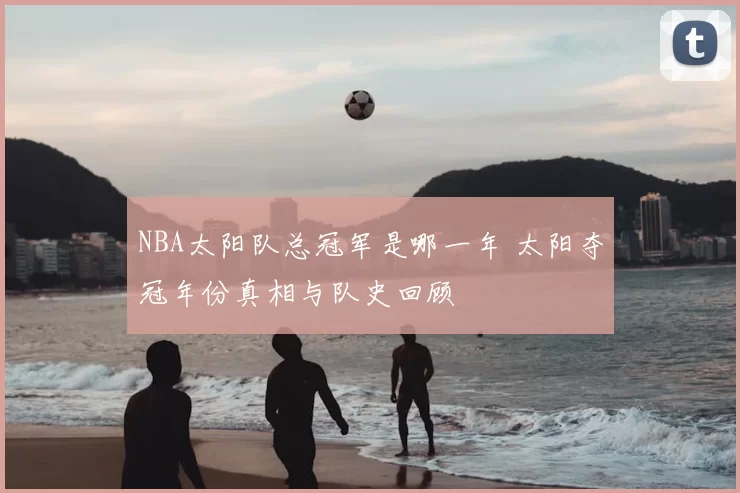NBA太阳队总冠军是哪一年 太阳夺冠年份真相与队史回顾
